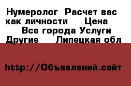 Нумеролог. Расчет вас, как личности.  › Цена ­ 400 - Все города Услуги » Другие   . Липецкая обл.